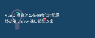 Vue 3 项目怎么在初始化时配置移动端 vh/vw 视口适配方案