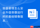 容器管理怎么安全升级容器运行时的基础镜像版本