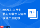 macOS应用安装与卸载怎么清理软件产生的缓存文件