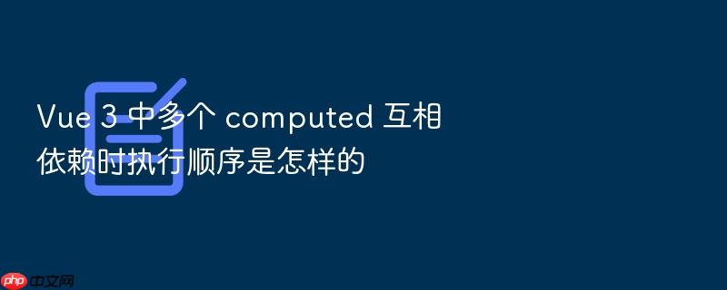 vue 3 中多个 computed 互相依赖时执行顺序是怎样的