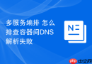 多服务编排 怎么排查容器间DNS解析失败