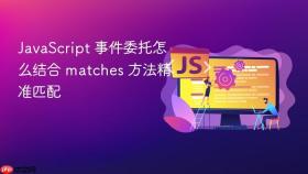 javascript 事件委托怎么结合 matches 方法精准匹配