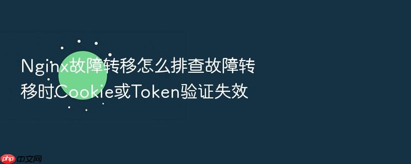 nginx故障转移怎么排查故障转移时cookie或token验证失效