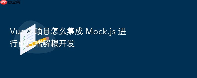 vue 3 项目怎么集成 mock.js 进行前后端解耦开发