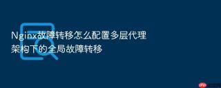 nginx故障转移怎么配置多层代理架构下的全局故障转移