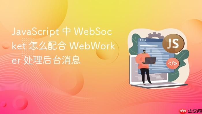 javascript 中 websocket 怎么配合 webworker 处理后台消息
