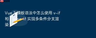vue 3 模板语法中怎么使用 v-if 和 v-else-if 实现多条件分支渲染