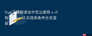 Vue 3 模板语法中怎么使用 v-if 和 v-else-if 实现多条件分支渲染