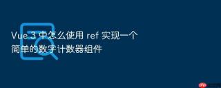 vue 3 中怎么使用 ref 实现一个简单的数字计数器组件