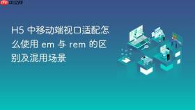 h5 中移动端视口适配怎么使用 em 与 rem 的区别及混用场景