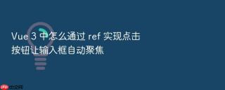 Vue 3 中怎么通过 ref 实现点击按钮让输入框自动聚焦