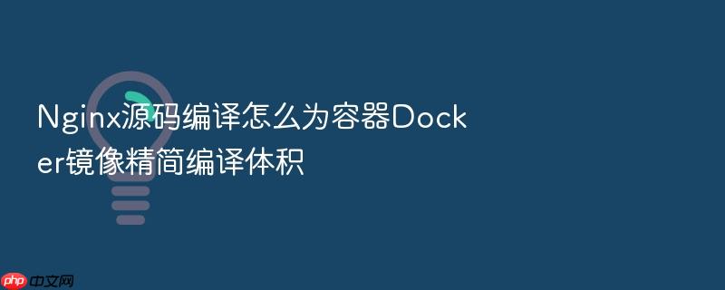 nginx源码编译怎么为容器docker镜像精简编译体积