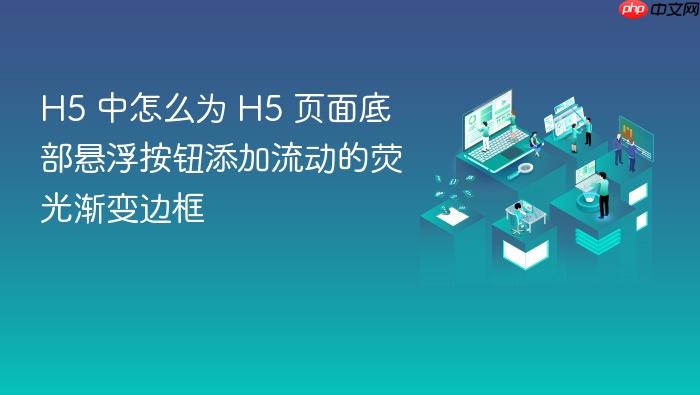 h5 中怎么为 h5 页面底部悬浮按钮添加流动的荧光渐变边框