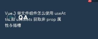 Vue 3 单文件组件怎么使用 useAttrs 和 useSlots 获取非 prop 属性与插槽