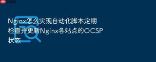 nginx怎么实现自动化脚本定期检查并更新nginx各站点的ocsp状态