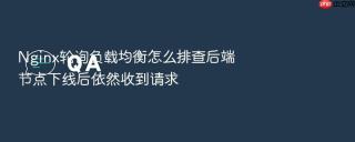nginx轮询负载均衡怎么排查后端节点下线后依然收到请求