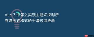 Vue 3 中怎么实现主题切换时所有响应式样式的平滑过渡更新