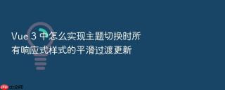 vue 3 中怎么实现主题切换时所有响应式样式的平滑过渡更新