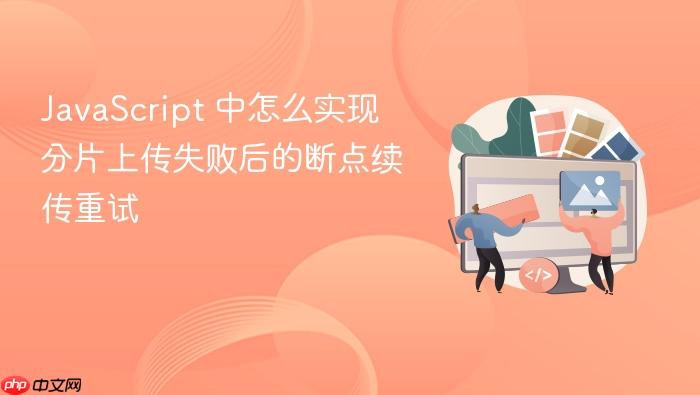 javascript 中怎么实现分片上传失败后的断点续传重试