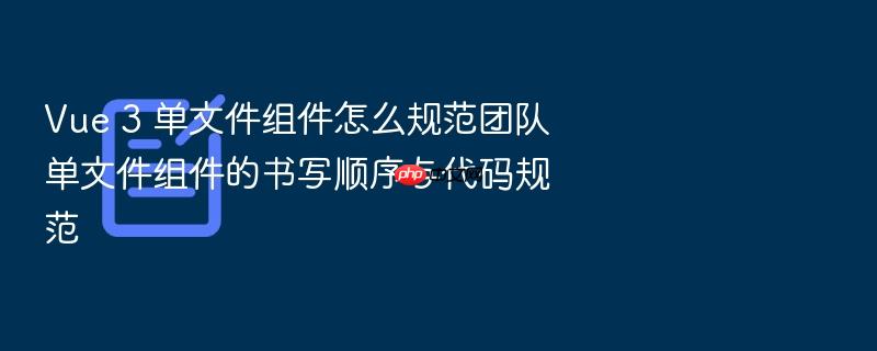 vue 3 单文件组件怎么规范团队单文件组件的书写顺序与代码规范