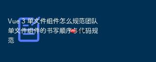 vue 3 单文件组件怎么规范团队单文件组件的书写顺序与代码规范