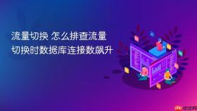 流量切换 怎么排查流量切换时数据库连接数飙升