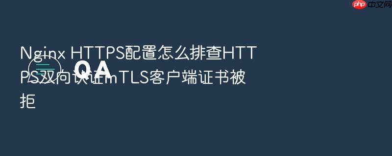 nginx https配置怎么排查https双向认证mtls客户端证书被拒