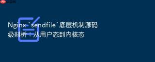 nginx `sendfile`底层机制源码级剖析：从用户态到内核态