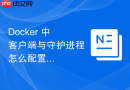 Docker 中 客户端与守护进程 怎么配置客户端超时重试机制