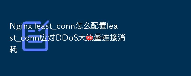 nginx least_conn怎么配置least_conn应对ddos大流量连接消耗