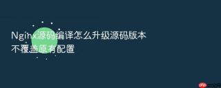 nginx源码编译怎么升级源码版本不覆盖原有配置