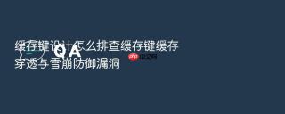 缓存键设计怎么排查缓存键缓存穿透与雪崩防御漏洞