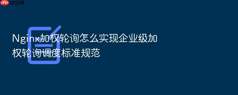 nginx加权轮询怎么实现企业级加权轮询调度标准规范