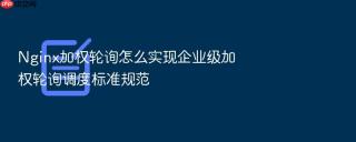 nginx加权轮询怎么实现企业级加权轮询调度标准规范