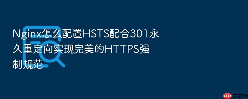 nginx怎么配置hsts配合301永久重定向实现完美的https强制规范