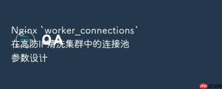 nginx `worker_connections`在高防ip清洗集群中的连接池参数设计