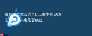 缓存绕过怎么结合lua脚本实现动态鉴权并决定是否绕过