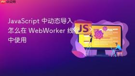 JavaScript 中动态导入怎么在 WebWorker 线程中使用