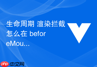 生命周期 渲染拦截怎么在 beforemount 阶段处理页面渲染前的重定向逻辑