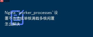 nginx `worker_processes`设置不当造成单核满载多核闲置怎么解决