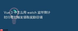 vue 3 中怎么用 watch 监听倒计时归零时触发领取奖励回调