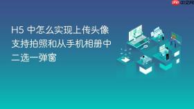h5 中怎么实现上传头像支持拍照和从手机相册中二选一弹窗