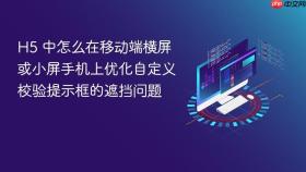 h5 中怎么在移动端横屏或小屏手机上优化自定义校验提示框的遮挡问题