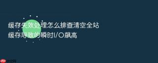 缓存失效处理怎么排查清空全站缓存导致的瞬时i/o飙高