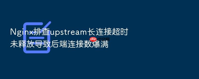 nginx排查upstream长连接超时未释放导致后端连接数爆满