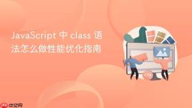 javascript 中 class 语法怎么做性能优化指南