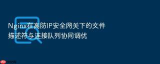 nginx在高防ip安全网关下的文件描述符与连接队列协同调优