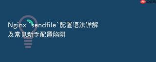 nginx `sendfile`配置语法详解及常见新手配置陷阱