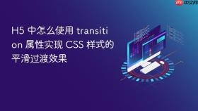h5 中怎么使用 transition 属性实现 css 样式的平滑过渡效果