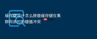 缓存键设计怎么排查缓存键在集群同步时的键值冲突
